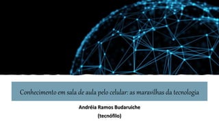 Conhecimento em sala de aula pelo celular: as maravilhas da tecnologia
Andréia Ramos Budaruiche
(tecnófilo)
 