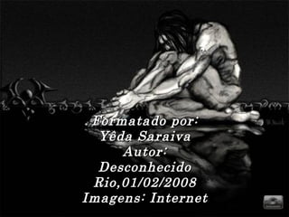 Formatado por: Yêda Saraiva Autor: Desconhecido Rio,01/02/2008 Imagens: Internet 