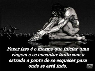 Fazer isso é o mesmo que iniciar uma
  viagem e se encantar tanto com a
 estrada a ponto de se esquecer para
          onde se está indo.
 