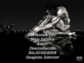 Formatado por:
Yêda Saraiva
Autor:
Desconhecido
Rio,01/02/2008
Imagens: Internet
 