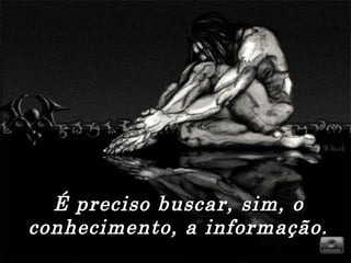 É preciso buscar, sim, oÉ preciso buscar, sim, o
conhecimento, a informação.conhecimento, a informação.
 