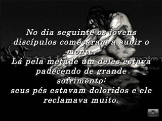 No dia seguinte os jovensNo dia seguinte os jovens
discípulos começaram a subir odiscípulos começaram a subir o
monte.monte.
Lá pela metade um deles estavaLá pela metade um deles estava
padecendo de grandepadecendo de grande
sofrimento:sofrimento:
seus pés estavam doloridos e eleseus pés estavam doloridos e ele
reclamava muito.reclamava muito.
 