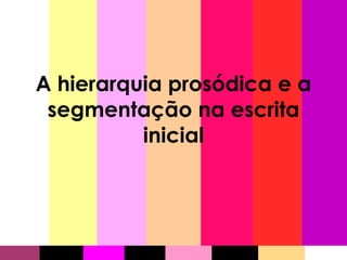A hierarquia prosódica e a segmentação na escrita inicial 