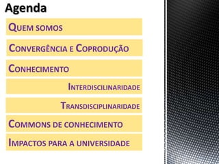 QUEM SOMOS
CONHECIMENTO
IMPACTOS PARA A UNIVERSIDADE
INTERDISCILINARIDADE
TRANSDISCIPLINARIDADE
CONVERGÊNCIA E COPRODUÇÃO
COMMONS DE CONHECIMENTO
 