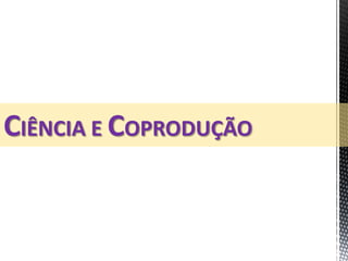 CIÊNCIA E COPRODUÇÃO
 