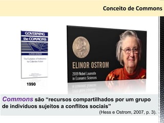 Commons são “recursos compartilhados por um grupo
de indivíduos sujeitos a conflitos sociais”
(Hess e Ostrom, 2007, p. 3).
1990
 