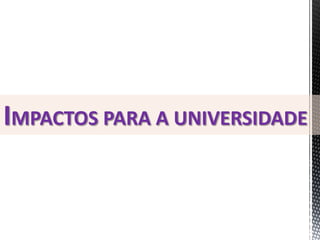 IMPACTOS PARA A UNIVERSIDADE
 