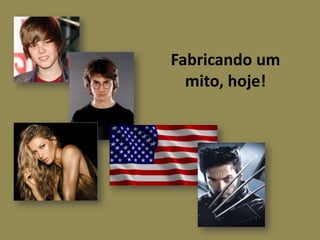 Fabricando um
mito, hoje!

 