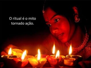 O ritual é o mito
tornado ação.

 