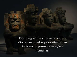 Fatos sagrados do passado mítico
são rememorados pelos rituais que
indicam no presente as ações
humanas.

 