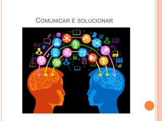 COMUNICAR É SOLUCIONAR
 