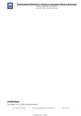 Prof. Vicente Camillo www.estrategiaconcursos.com.br 133 de 135
CONHECIMENTOS ESPECÍFICOS P/ BANCO DA AMAZÔNIA (TÉCNICO BANCÁRIO)
TEORIA E QUESTÕES COMENTADAS
AULA 00 – PROF. VICENTE CAMILLO
COMENTÁRIOS:
Os artigos 12 e 13 são autoexplicativos.
00000000000 - DEMO
 