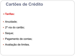 Cartões de Crédito
Tarifas:
 Anuidade;
 2ª via do cartão;
 Saque;
 Pagamento de contas;
 Avaliação de limites.
 