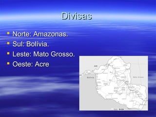 Divisas





Norte: Amazonas.
Sul: Bolívia.
Leste: Mato Grosso.
Oeste: Acre

 