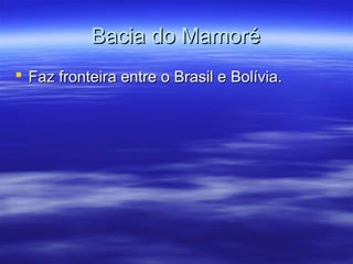 Bacia do Mamoré
 Faz fronteira entre o Brasil e Bolívia.

 