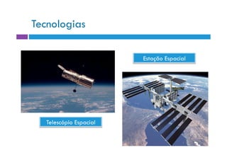 Tecnologias

                         Estação Espacial




   Telescópio Espacial
 