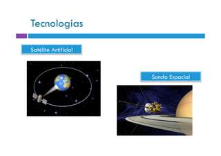 Tecnologias

Satélite Artificial



                      Sonda Espacial
 