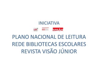 INICIATIVAPLANO NACIONAL DE LEITURAREDE BIBLIOTECAS ESCOLARESREVISTA VISÃO JÚNIOR 