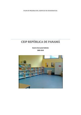 PLAN DE MEJORAS DEL SERVICIO DE DESIDERATAS:




CEIP REPÚBLICA DE PANAMÁ
            Beatriz Hernando Robledo
                   2009-2010
 