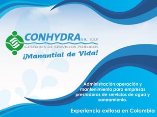 Administración operación y
mantenimiento para empresas
prestadoras de servicios de agua y
saneamiento.
Experiencia exitosa en Colombia
 