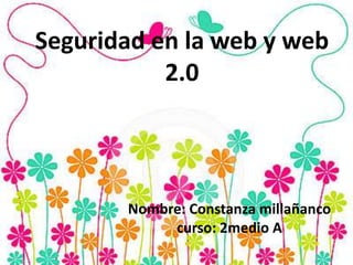 Seguridad en la web y web
2.0
Nombre: Constanza millañanco
curso: 2medio A
 
