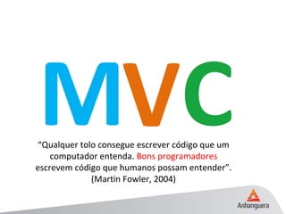 MV“Qualquer tolo consegue escrever código que um
computador entenda. Bons programadores
escrevem código que humanos possam entender”.
(Martin Fowler, 2004)
 