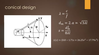 conical design
𝑑 𝑚 = 2. 𝑎 ≃ 3𝜆𝑙
𝜆 =
𝑐
𝑓
𝐿 𝑠 ≃ 0.8 − 1.71𝑠 + 26.25𝑠2 − 17.79𝑠3
𝑠 =
𝑑 𝑚
2
8𝜆𝑙
 