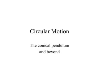Circular Motion
The conical pendulum
and beyond

 