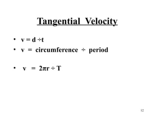 Tangential Velocity
• v = d ÷t
• v = circumference ÷ period
• v = 2πr ÷ T

12

 