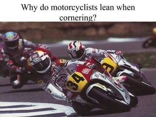 Why do motorcyclists lean when
cornering?

 