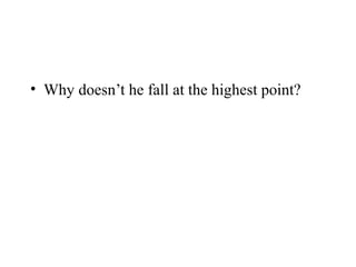 • Why doesn’t he fall at the highest point?

 