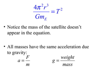 4π r
2
=T
GmE
2 3

• Notice the mass of the satellite doesn’t
appear in the equation.
• All masses have the same acceleration due
to gravity:

F
a=
m

weight
g=
mass

 