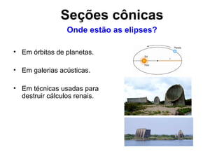 Em órbitas de planetas. Em galerias acústicas. Em técnicas usadas para destruir cálculos renais. Onde estão as elipses? Seções cônicas 
