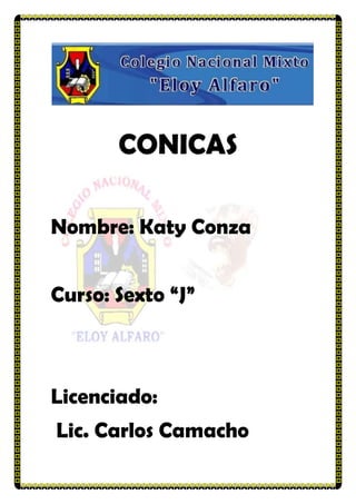 CONICAS
Nombre: Katy Conza
Curso: Sexto “J”
Licenciado:
Lic. Carlos Camacho
 