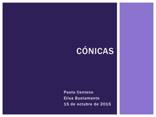 Paola Centeno
Elisa Bustamante
15 de octubre de 2015
CÓNICAS
 