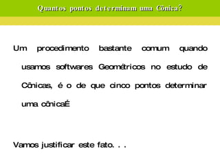 Quantos pontos determinam uma Cônica? Um procedimento bastante comum quando usamos softwares Geométricos no estudo de Cônicas, é o de que cinco pontos determinar uma cônica… Vamos justificar este fato. . . 