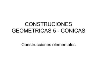 CONSTRUCIONES
GEOMETRICAS 5 - CÓNICAS
Construcciones elementales
 