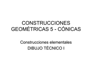 CONSTRUCCIONES GEOMÉTRICAS 5 - CÓNICAS Construcciones elementales DIBUJO TÉCNICO I 