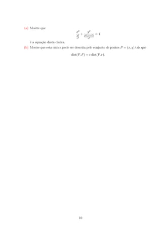 (a) Mostre que
x2
p2
e2

+

y2
p2 (1−e2 )
e2

=1

´ a equa¸ao desta cˆnica.
e
c˜
o
(b) Mostre que esta cˆnica pode ser descrita pelo conjunto de pontos P = (x, y) tais que
o
dist(P, F ) = e dist(P, r).

10

 