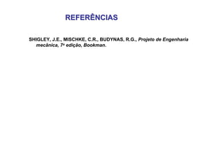 SHIGLEY, J.E., MISCHKE, C.R., BUDYNAS, R.G., Projeto de Engenharia
mecânica, 7a edição, Bookman.
REFERÊNCIAS
REFERÊNCIAS
 