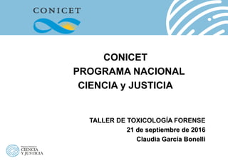 CONICET
PROGRAMA NACIONAL
CIENCIA y JUSTICIA
TALLER DE TOXICOLOGÍA FORENSE
21 de septiembre de 2016
Claudia García Bonelli
 
