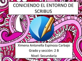 CONICIENDO EL ENTORNO DE
SCRIBUS
Ximena Antonella Espinoza Carbajo
Grado y sección: 2 B
Nivel: Secundaria
 