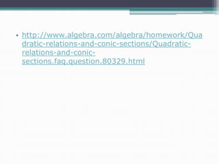 • http://www.algebra.com/algebra/homework/Qua
dratic-relations-and-conic-sections/Quadraticrelations-and-conicsections.faq.question.80329.html

 