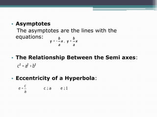 • Asymptotes
The asymptotes are the lines with the
equations:

• The Relationship Between the Semi axes:

• Eccentricity of a Hyperbola:

 