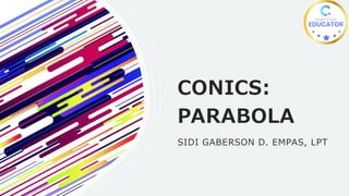CONICS:
PARABOLA
SIDI GABERSON D. EMPAS, LPT
 