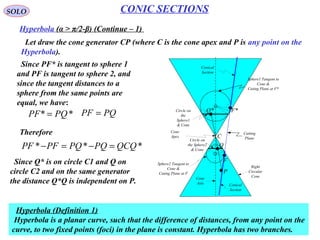 20
SOLO CONIC SECTIONS
Conic Sections – General Description (Continue – 2)
Let define
( )000
2
0
2
1 cossinsincos: ϕϕϕϕ BCAA −+=
( )00)
2
0
2
1 cossincossin: ϕϕϕϕ BCAC ++=
001
001
cossin:
sincos:
ϕϕ
ϕϕ
EDE
EDD
+=
−=
We can see that CACA +=+ 11
1. If A1 ≠ 0 & C1 ≠ 0. We define
( )
( )
( )
( )
2
00)
2
0
2
00
2
000
2
0
2
00
1
cossincossin2
cossin
cossinsincos2
sincos
:








++
+
−





−+
−
−=
ϕϕϕϕ
ϕϕ
ϕϕϕϕ
ϕϕ
BCA
ED
BCA
ED
FF
If A1, C1, F1 ≠ 0 do not have the same algebraic sign, than the equation is an equation
of an ellipse, circle or hyperbola 1
1
1
2 A
D
xx +=
1
1
1
2C
E
yy +=
The equation becomes: 01
2
11
2
11 =++ FyCxA
If sign A1 = sign C1 ≠ sign F1 & A1 = C1 → circle
If sign A1 = sign C1 ≠ sign F1 & A1 ≠ C1 → ellipse
If sign A1 ≠ sign C1 → hyperbola
 