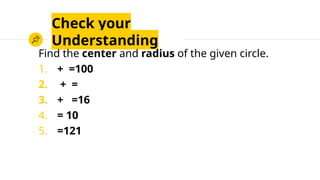 Check your
Understanding
Find the center and radius of the given circle.
1. + =100
2. + =
3. + =16
4. = 10
5. =121
 