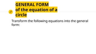 GENERAL FORM
of the equation of a
circle
Transform the following equations into the general
form:
 