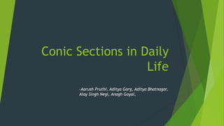 Conic Sections in Daily
Life
-Aarush Pruthi, Aditya Garg, Aditya Bhatnagar,
Alay Singh Negi, Anagh Goyal,
 