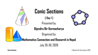 Conic Sections © Bijendra Bir Karmacharya 2020
Conic Sections
[ Day 1 ]
Presented by:
Bijendra Bir Karmacharya
Organized by:
Mathematics Connection and Research in Nepal
July 26-30, 2020
 